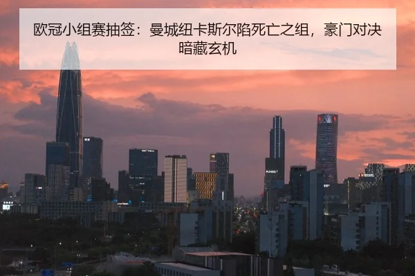 欧冠小组赛抽签：曼城纽卡斯尔陷死亡之组，豪门对决暗藏玄机