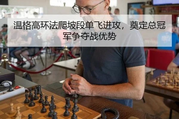 温格高环法爬坡段单飞进攻，奠定总冠军争夺战优势
