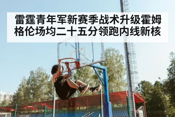 雷霆青年军新赛季战术升级霍姆格伦场均二十五分领跑内线新核
