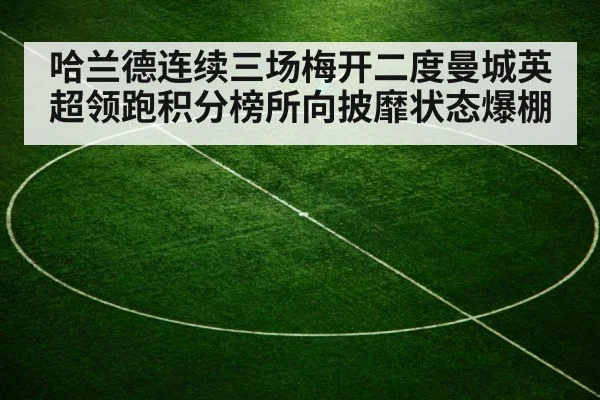 哈兰德连续三场梅开二度曼城英超领跑积分榜所向披靡状态爆棚