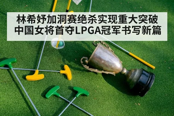 林希妤加洞赛绝杀实现重大突破 中国女将首夺LPGA冠军书写新篇