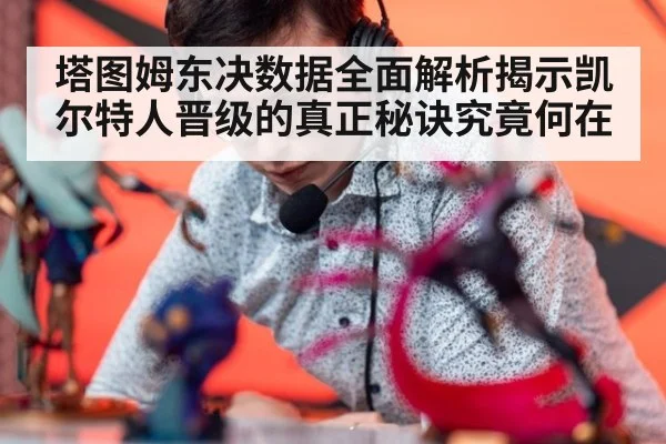塔图姆东决数据全面解析揭示凯尔特人晋级的真正秘诀究竟何在
