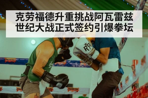 克劳福德升重挑战阿瓦雷兹世纪大战正式签约引爆拳坛