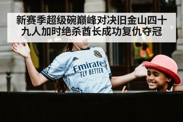 新赛季超级碗巅峰对决旧金山四十九人加时绝杀酋长成功复仇夺冠