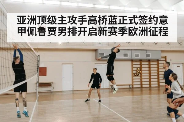 亚洲顶级主攻手高桥蓝正式签约意甲佩鲁贾男排开启新赛季欧洲征程