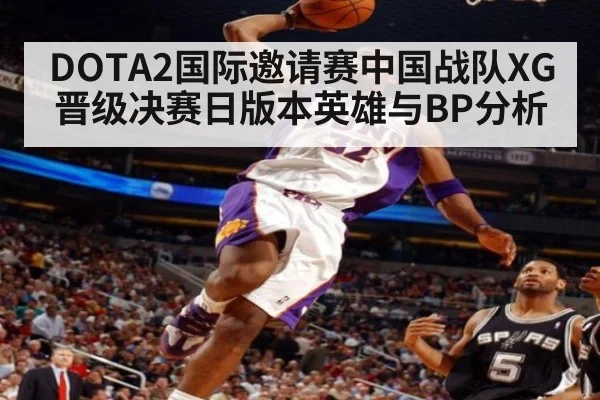 DOTA2国际邀请赛中国战队XG晋级决赛日版本英雄与BP分析