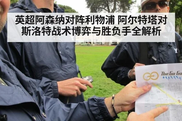 英超阿森纳对阵利物浦 阿尔特塔对斯洛特战术博弈与胜负手全解析